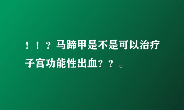 ！！？马蹄甲是不是可以治疗子宫功能性出血？？。