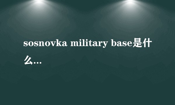 sosnovka military base是什么意思?看到这个字就往下跳是什么梗