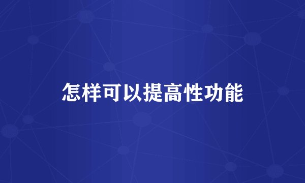 怎样可以提高性功能