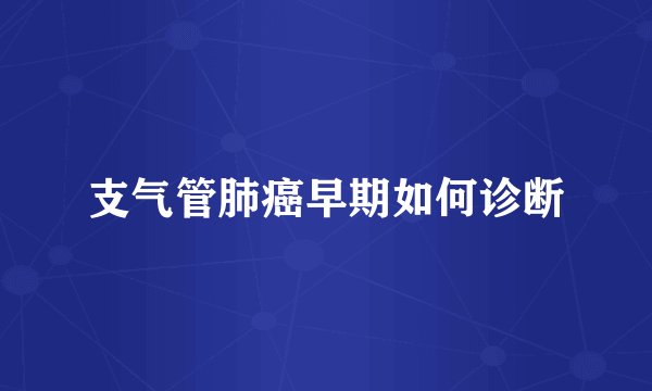 支气管肺癌早期如何诊断