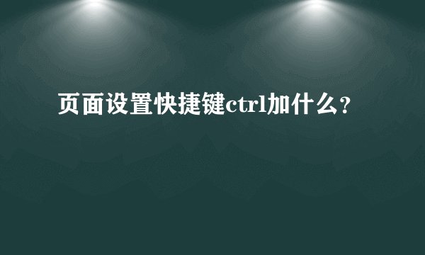 页面设置快捷键ctrl加什么？