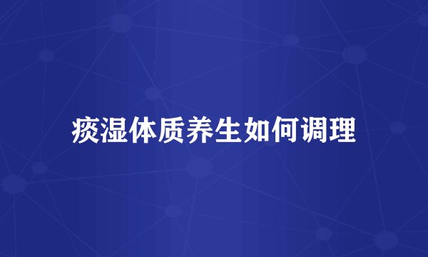痰湿体质养生如何调理