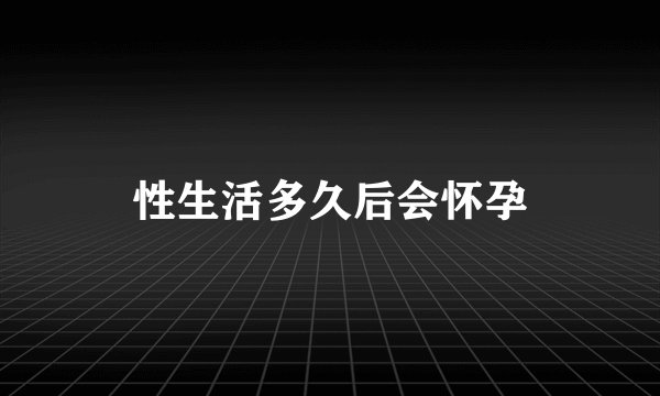 性生活多久后会怀孕