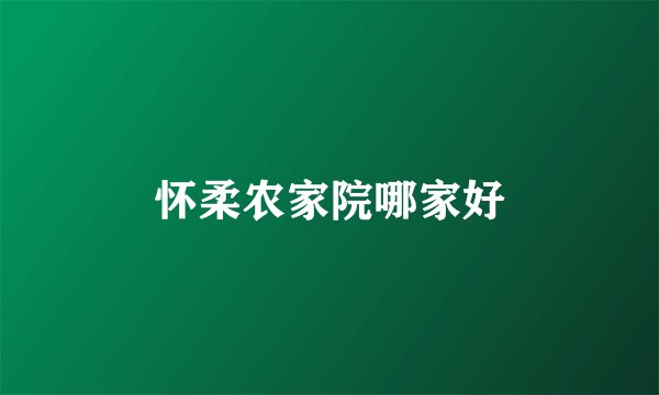 怀柔农家院哪家好