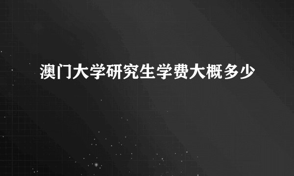 澳门大学研究生学费大概多少