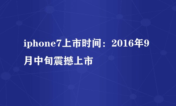 iphone7上市时间：2016年9月中旬震撼上市