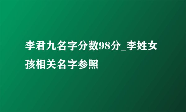 李君九名字分数98分_李姓女孩相关名字参照