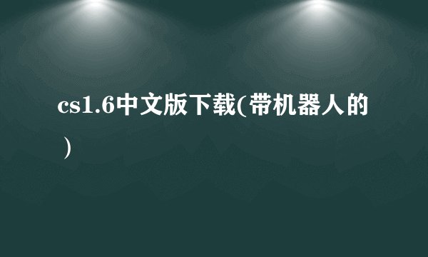 cs1.6中文版下载(带机器人的)