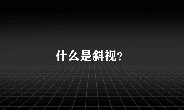 什么是斜视？