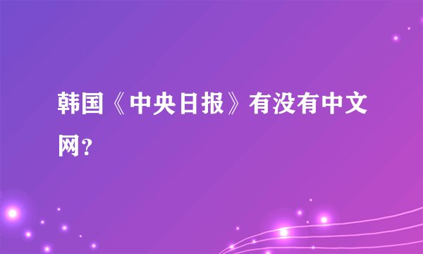韩国《中央日报》有没有中文网？