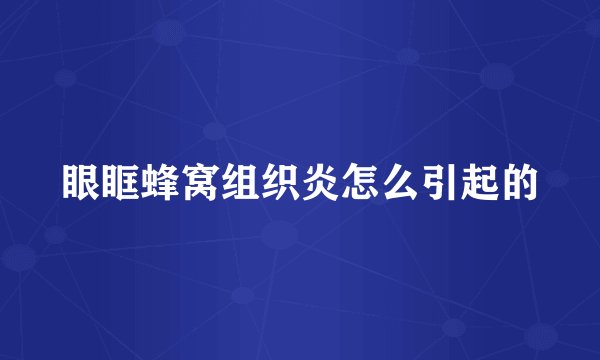 眼眶蜂窝组织炎怎么引起的