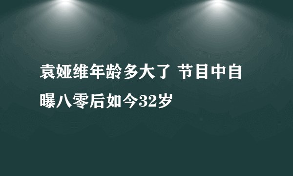 袁娅维年龄多大了 节目中自曝八零后如今32岁