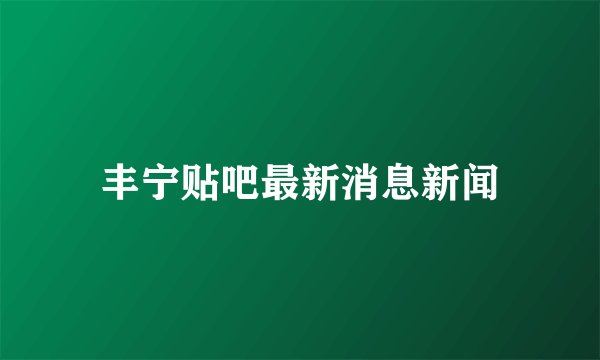 丰宁贴吧最新消息新闻