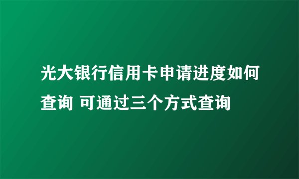 光大银行信用卡申请进度如何查询 可通过三个方式查询