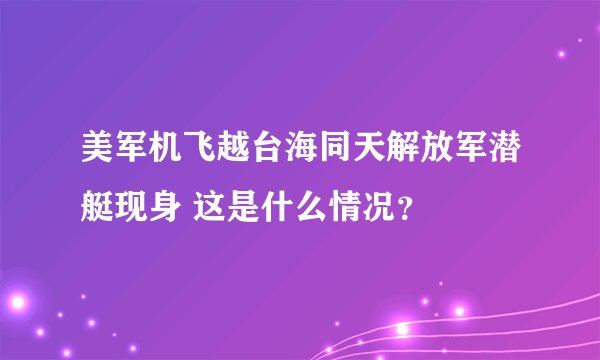美军机飞越台海同天解放军潜艇现身 这是什么情况?