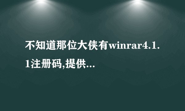 不知道那位大侠有winrar4.1.1注册码,提供一个给我好吗?