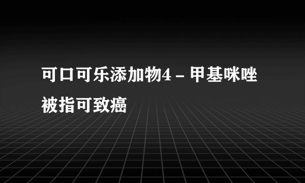 可口可乐添加物4－甲基咪唑被指可致癌