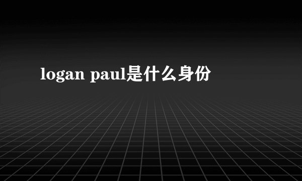 logan paul是什么身份
