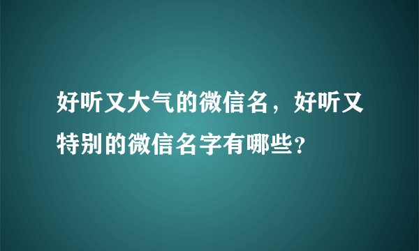 好听又大气的微信名，好听又特别的微信名字有哪些？