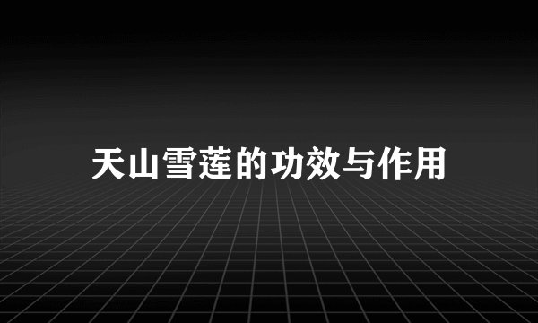 天山雪莲的功效与作用