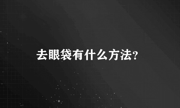 去眼袋有什么方法？
