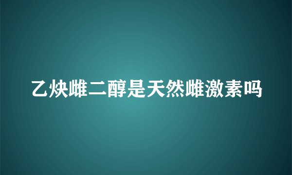 乙炔雌二醇是天然雌激素吗
