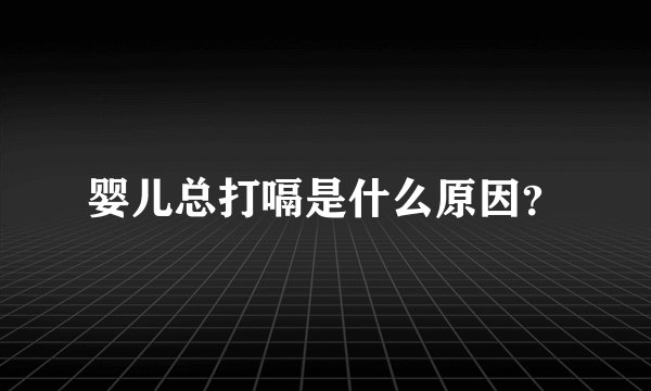 婴儿总打嗝是什么原因？