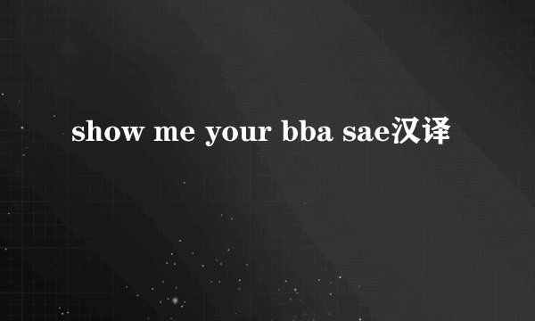 show me your bba sae汉译