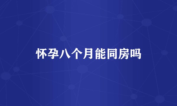 怀孕八个月能同房吗