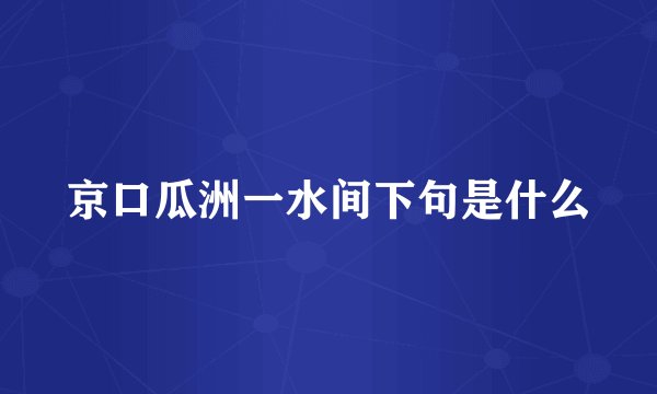 京口瓜洲一水间下句是什么