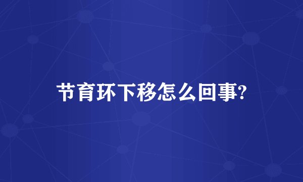 节育环下移怎么回事?