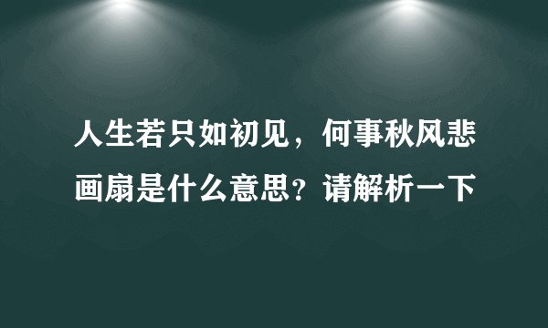 人生若只如初见,何事秋风悲画扇是什么意思?请解析一下