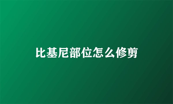 比基尼部位怎么修剪