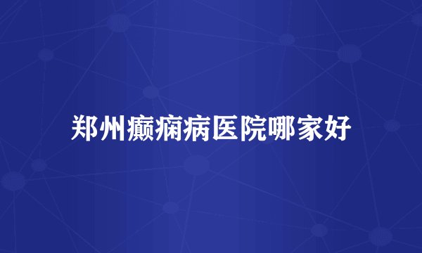 郑州癫痫病医院哪家好