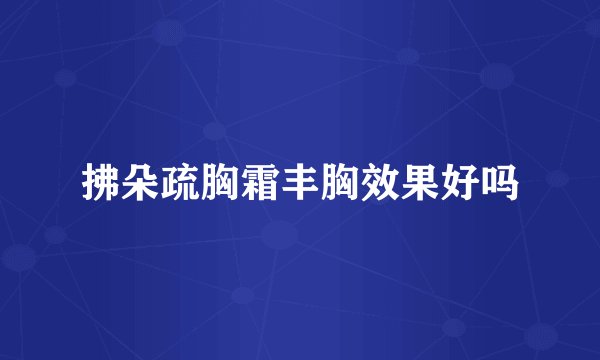 拂朵疏胸霜丰胸效果好吗