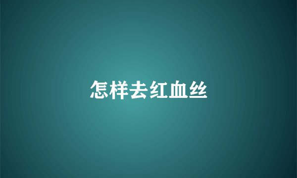 怎样去红血丝