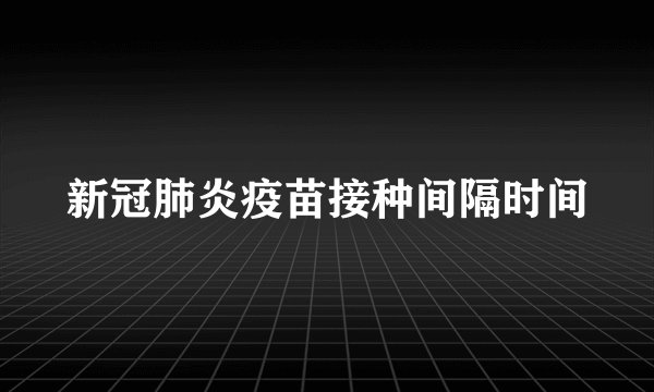 新冠肺炎疫苗接种间隔时间