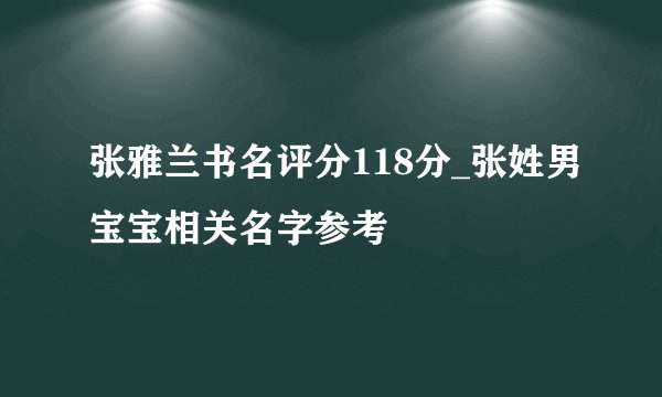张雅兰书名评分118分_张姓男宝宝相关名字参考