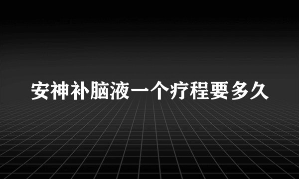 安神补脑液一个疗程要多久