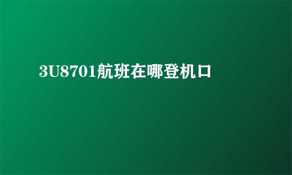 3U8701航班在哪登机口