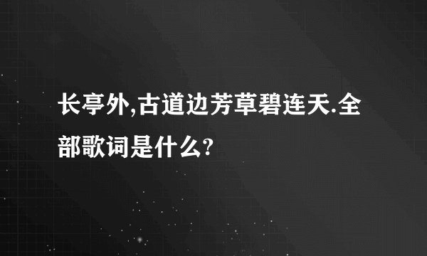 长亭外,古道边芳草碧连天.全部歌词是什么?