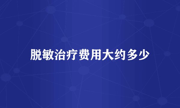 脱敏治疗费用大约多少