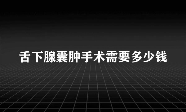 舌下腺囊肿手术需要多少钱