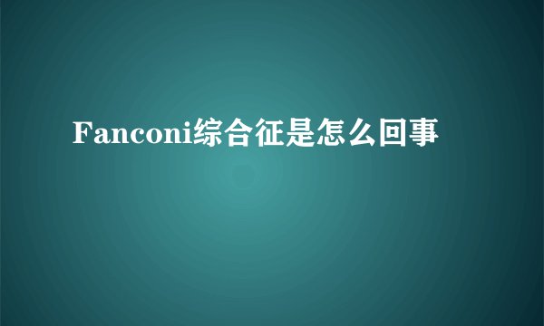 Fanconi综合征是怎么回事