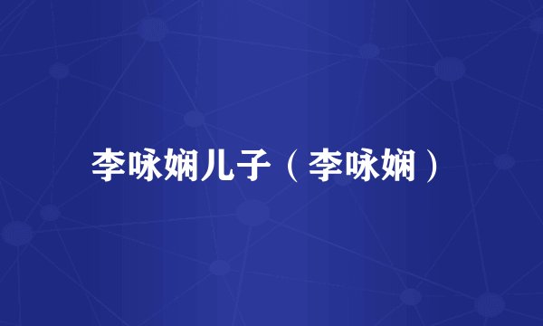 李咏娴儿子（李咏娴）