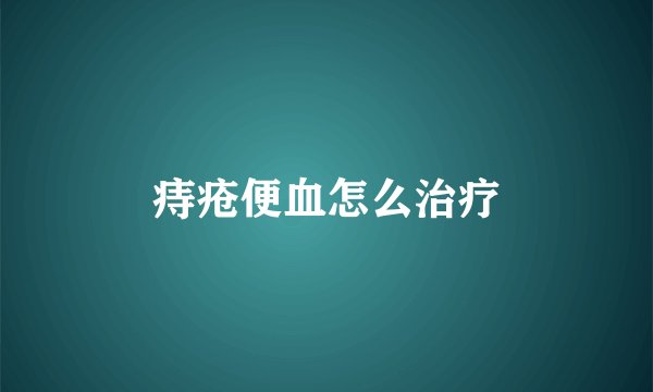 痔疮便血怎么治疗