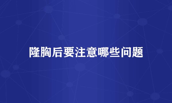 隆胸后要注意哪些问题