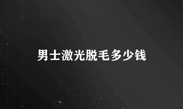 男士激光脱毛多少钱