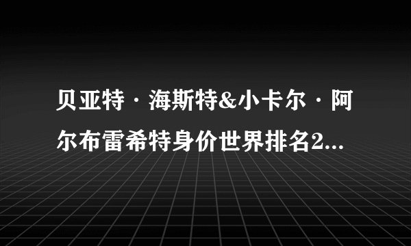 贝亚特·海斯特&小卡尔·阿尔布雷希特身价世界排名2022 贝亚特·海斯特&小卡尔·阿尔布雷希特身价多少亿