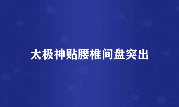 太极神贴腰椎间盘突出